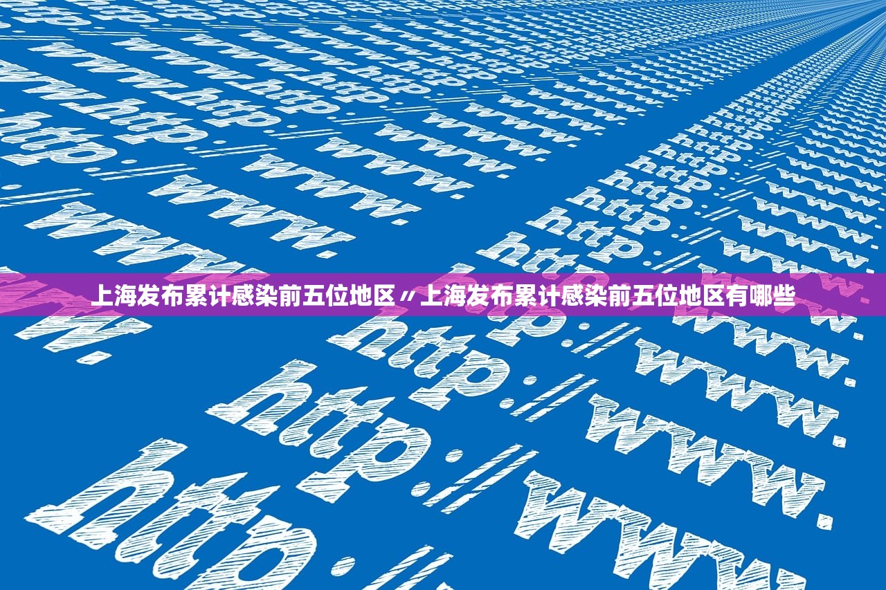 上海发布累计感染前五位地区〃上海发布累计感染前五位地区有哪些