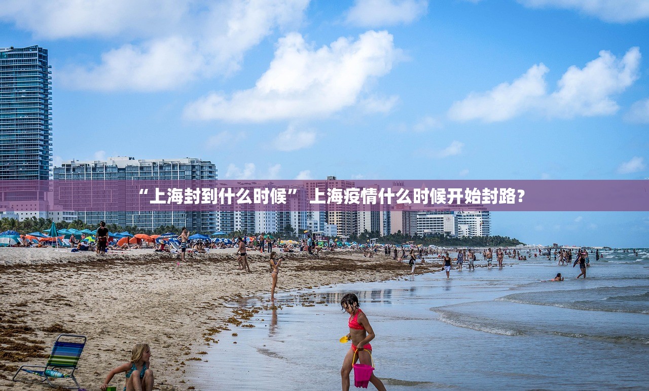 “上海封到什么时候” 上海疫情什么时候开始封路？