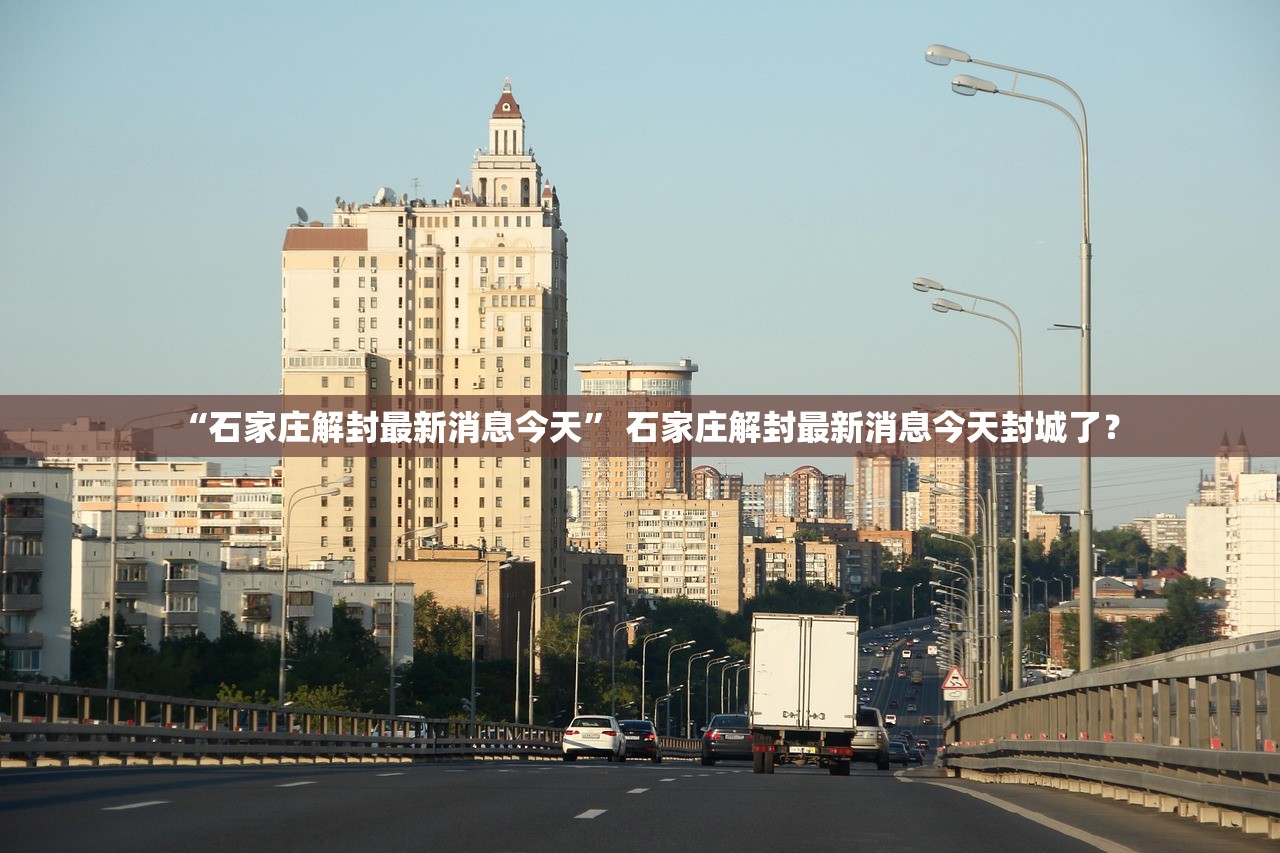 “石家庄解封最新消息今天	” 石家庄解封最新消息今天封城了？