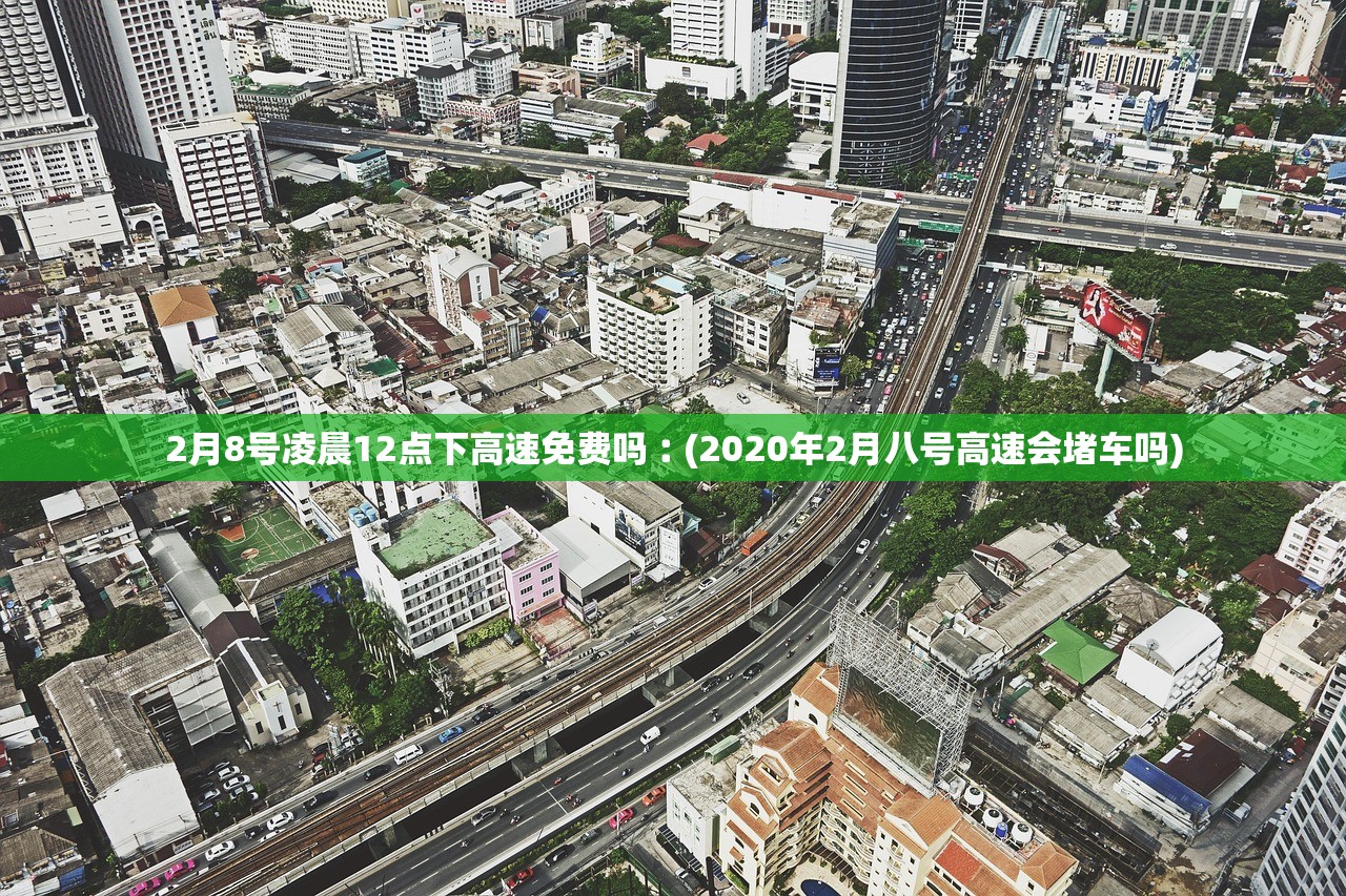 2月8号凌晨12点下高速免费吗︰(2020年2月八号高速会堵车吗)