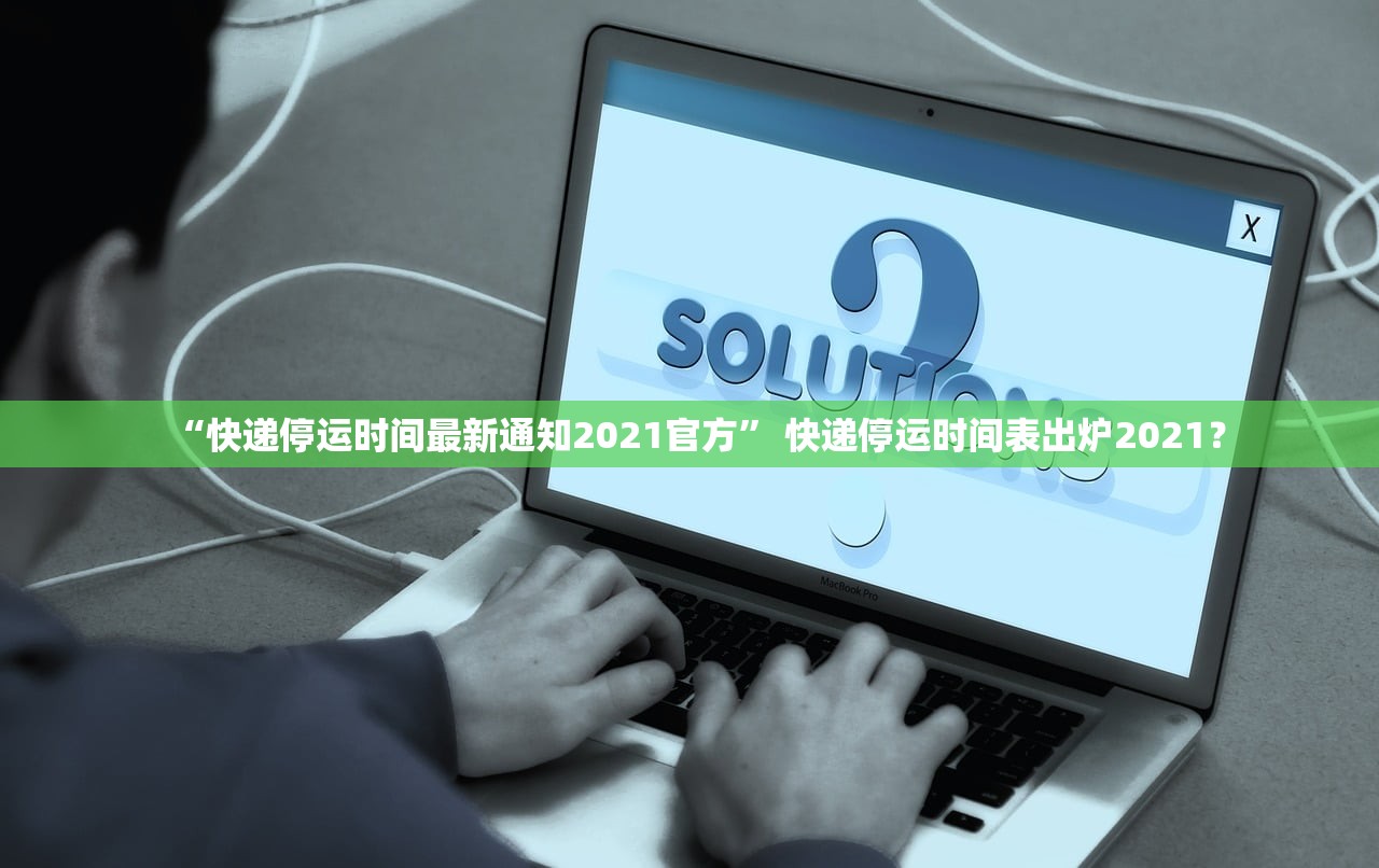 “快递停运时间最新通知2021官方” 快递停运时间表出炉2021？