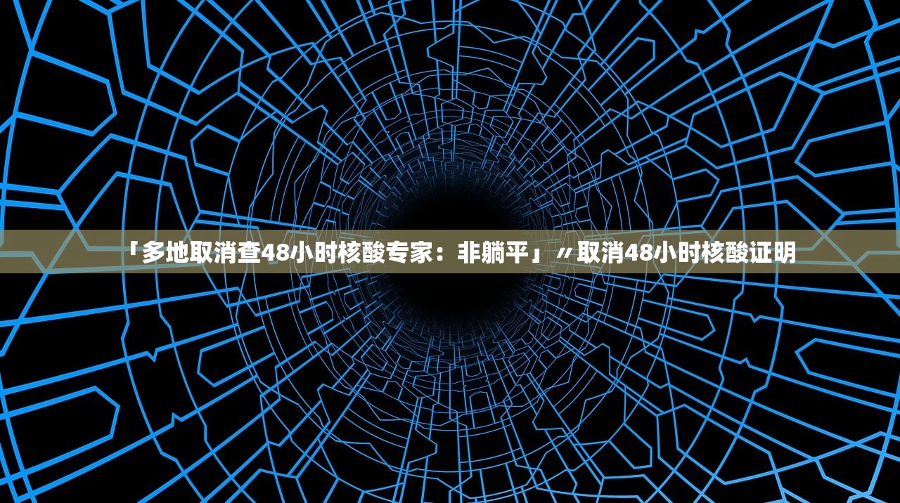 「多地取消查48小时核酸专家：非躺平」〃取消48小时核酸证明