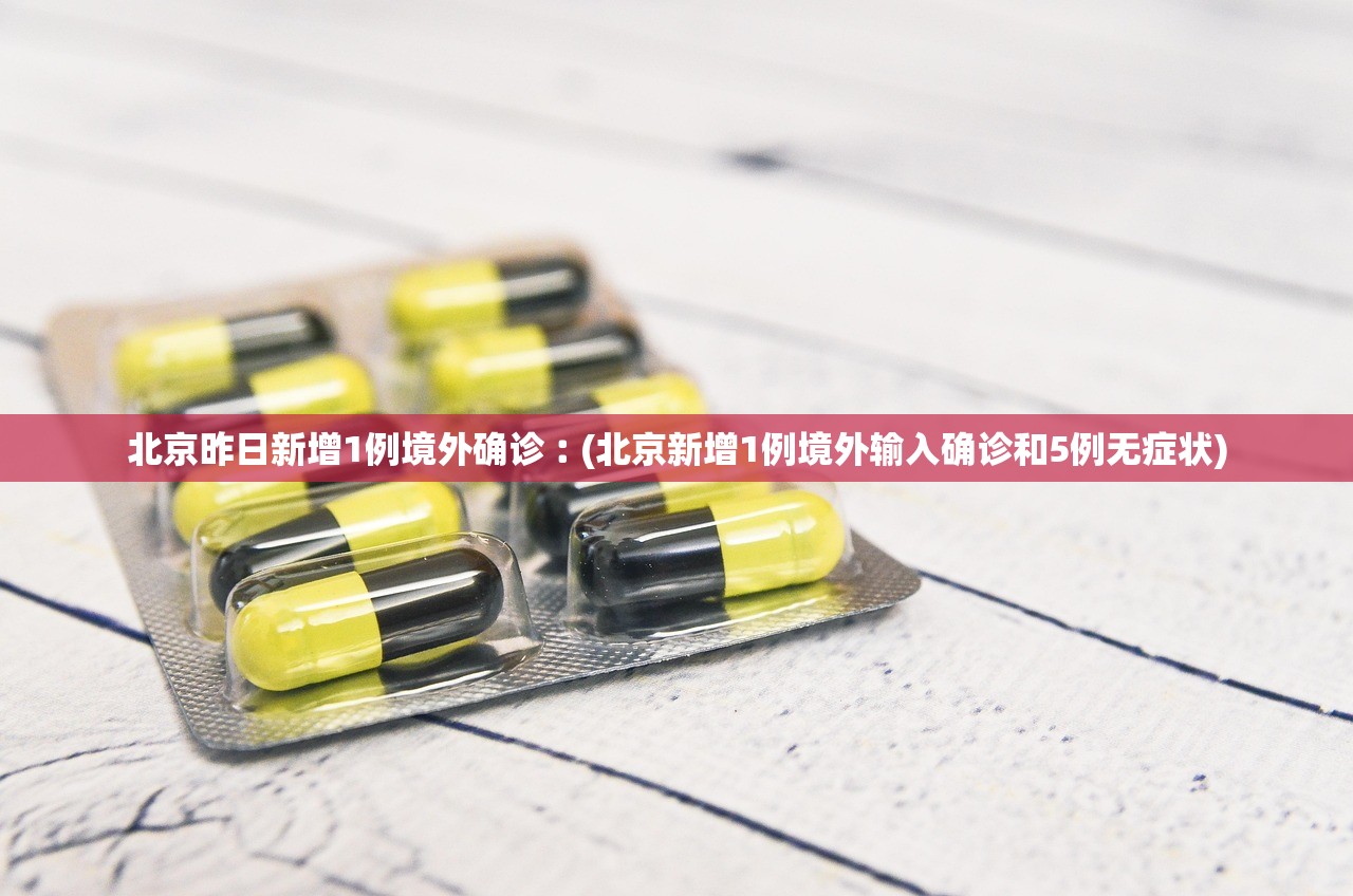 北京昨日新增1例境外确诊︰(北京新增1例境外输入确诊和5例无症状)