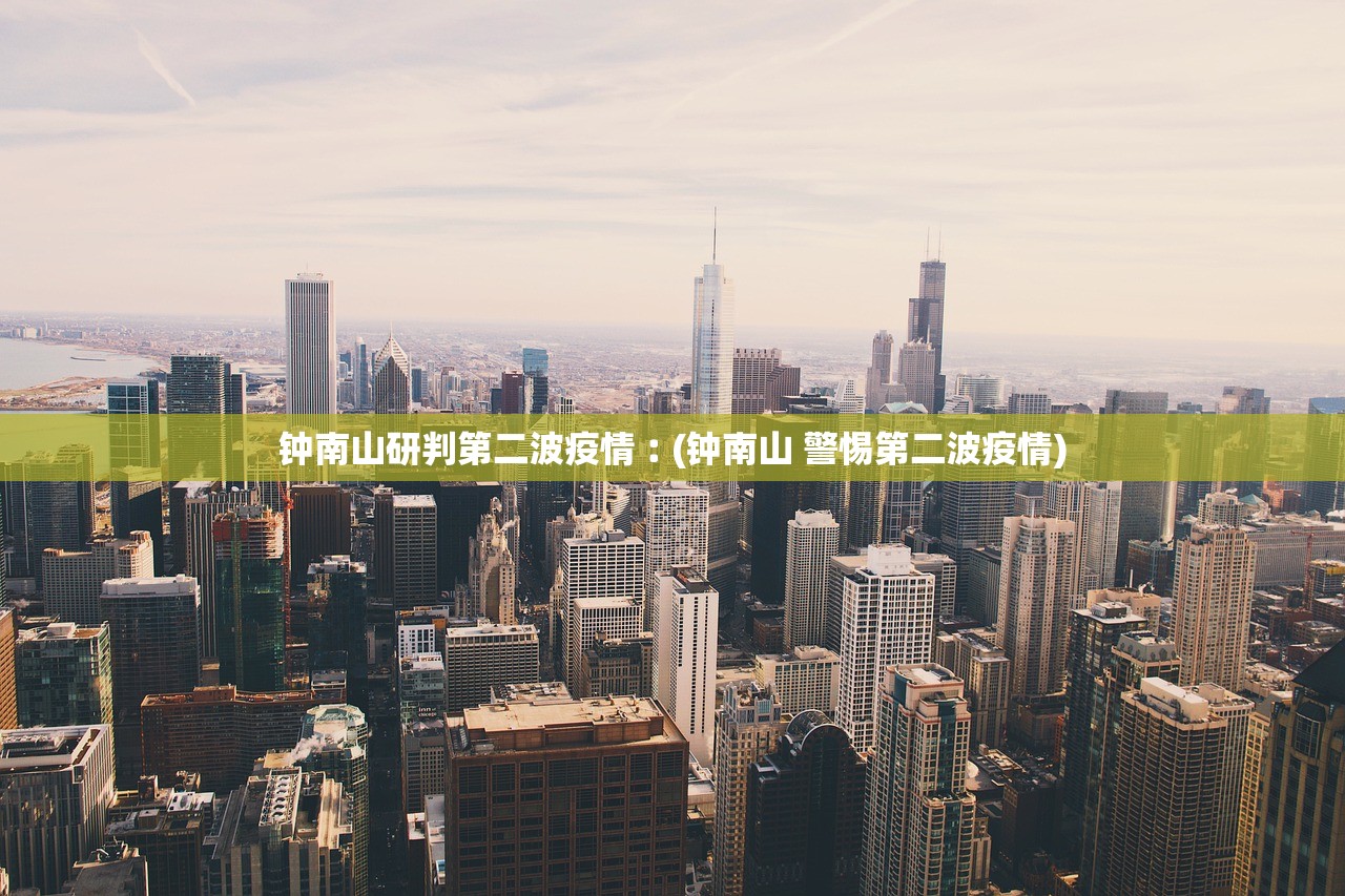 钟南山研判第二波疫情︰(钟南山 警惕第二波疫情) 钟南山研判第二波疫情︰(钟南山 警惕第二波疫情)