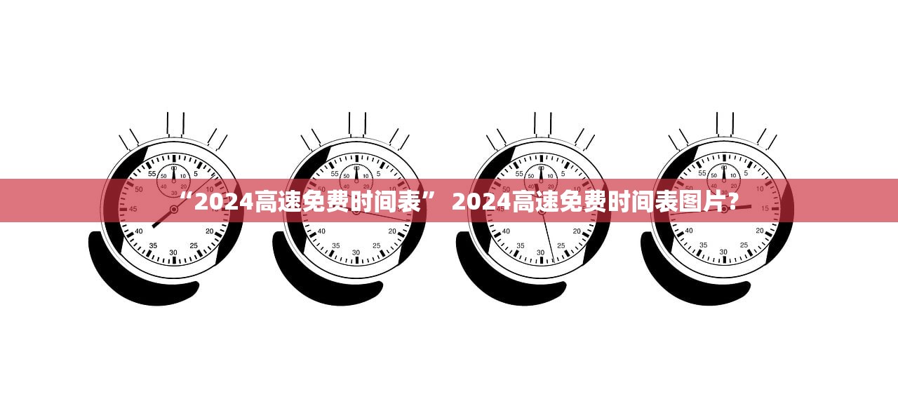 “2024高速免费时间表” 2024高速免费时间表图片？