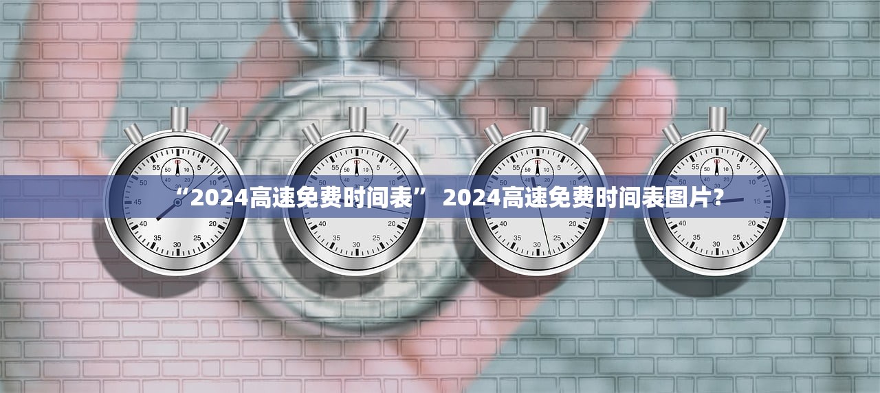 “2024高速免费时间表” 2024高速免费时间表图片？