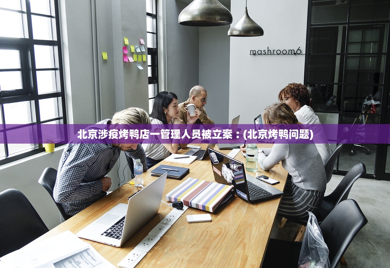 北京涉疫烤鸭店一管理人员被立案︰(北京烤鸭问题)