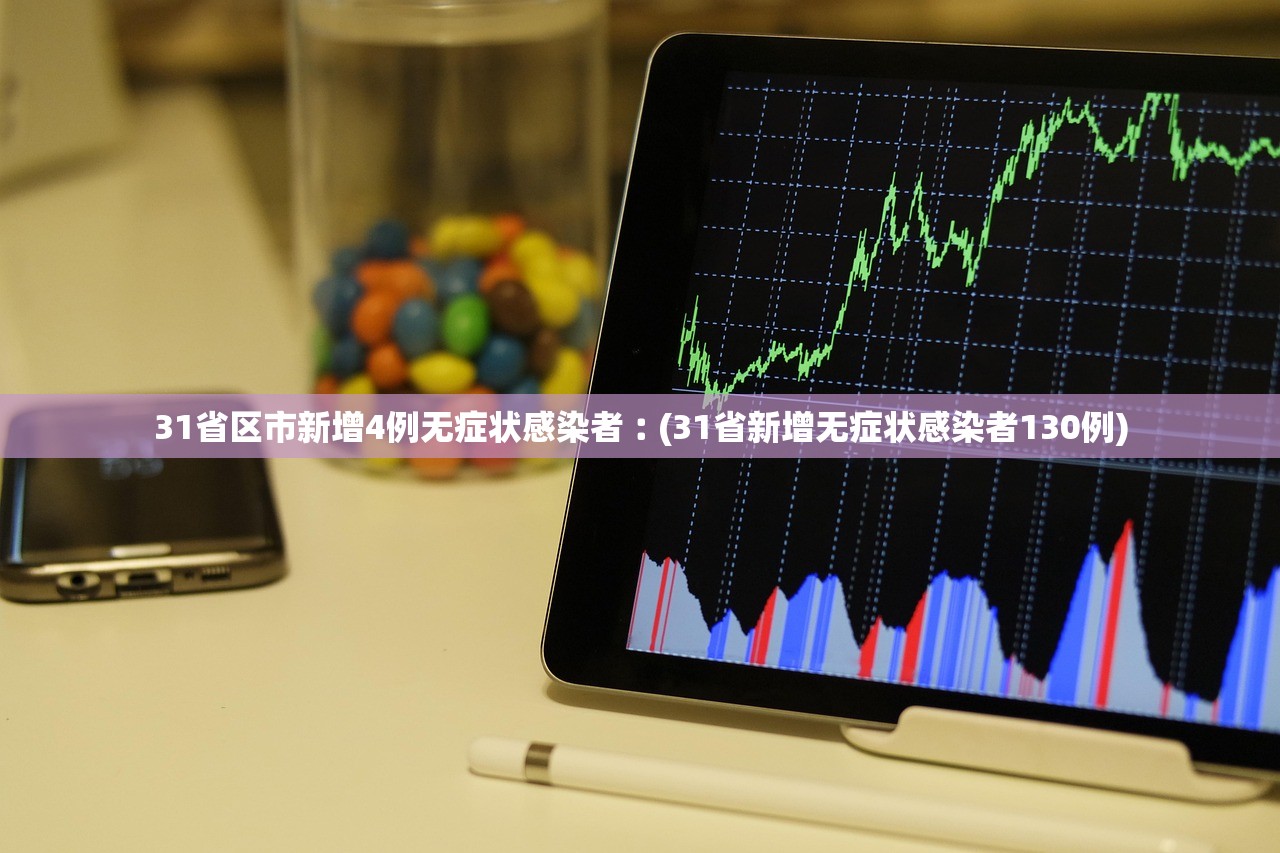 31省区市新增4例无症状感染者︰(31省新增无症状感染者130例)