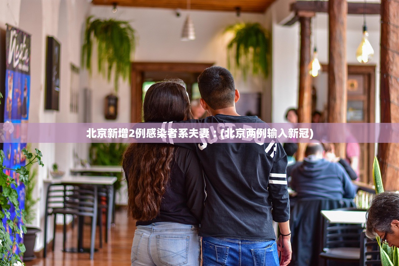 北京新增2例感染者系夫妻︰(北京两例输入新冠)
