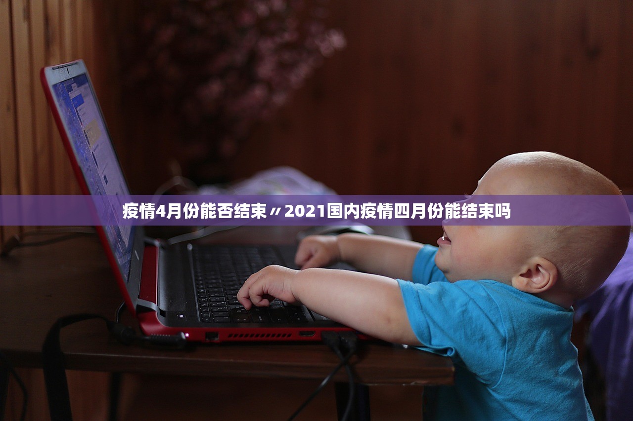 疫情4月份能否结束〃2021国内疫情四月份能结束吗 疫情4月份能否结束〃2021国内疫情四月份能结束吗