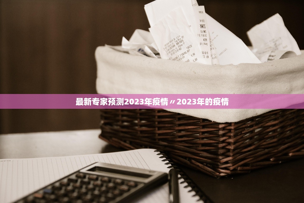 最新专家预测2023年疫情〃2023年的疫情